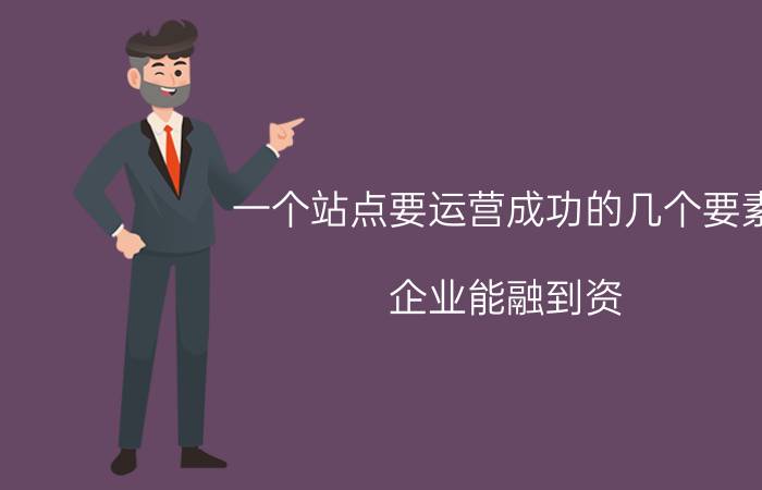 一个站点要运营成功的几个要素 企业能融到资，靠的是什么？